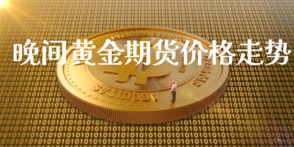 晚间黄金期货价格走势_https://www.kuaijiepai.net_期货资讯_第1张
