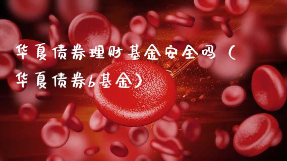 华夏债券理财基金安全吗（华夏债券b基金）_https://www.kuaijiepai.net_投资理财_第1张