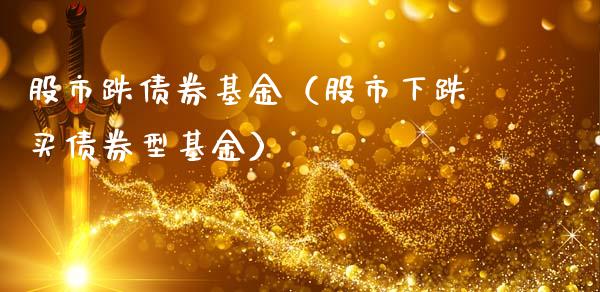 股市跌债券基金（股市下跌买债券型基金）_https://www.kuaijiepai.net_期货理财_第1张