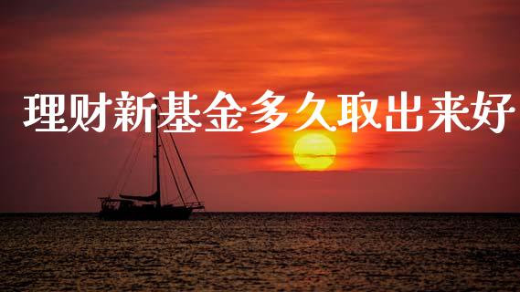 理财新基金多久取出来好_https://www.kuaijiepai.net_期货理财_第1张