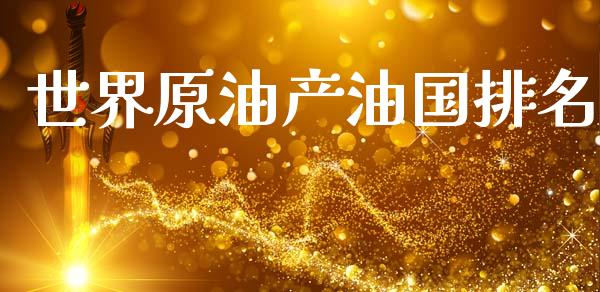 世界原油产油国排名_https://www.kuaijiepai.net_期货在线_第1张
