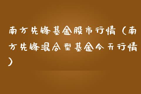 南方先锋基金股市行情（南方先锋混合型基金今天行情）_https://www.kuaijiepai.net_期货理财_第1张
