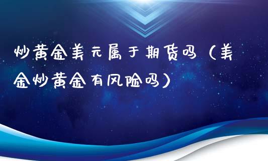 炒黄金美元属于期货吗（美金炒黄金有风险吗）_https://www.kuaijiepai.net_期货资讯_第1张