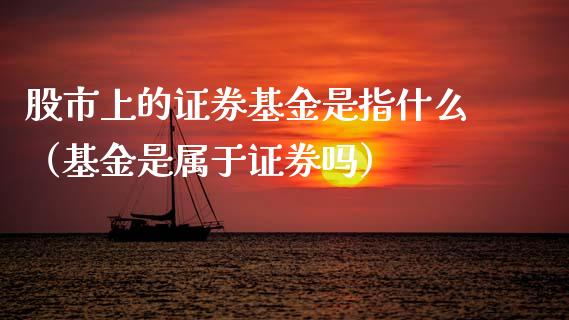 股市上的证券基金是指什么（基金是属于证券吗）_https://www.kuaijiepai.net_期货理财_第1张