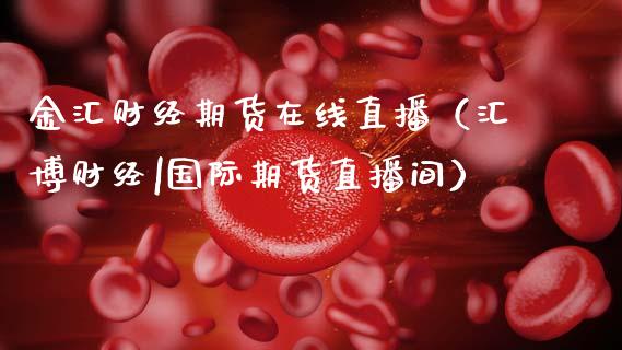 金汇财经期货在线直播（汇博财经|国际期货直播间）_https://www.kuaijiepai.net_期货在线_第1张