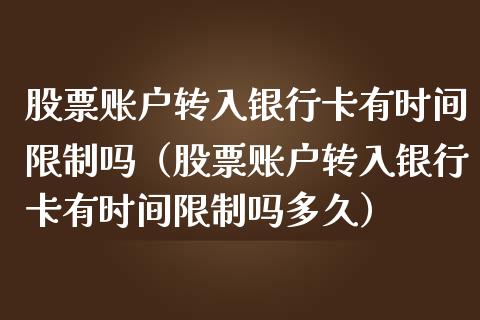 股票账户转入银行卡有时间限制吗（股票账户转入银行卡有时间限制吗多久）_https://www.kuaijiepai.net_新股新闻_第1张