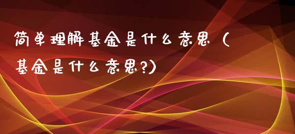 简单理解基金是什么意思（基金是什么意思?）_https://www.kuaijiepai.net_期货理财_第1张