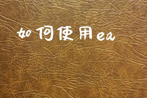 如何使用ea_https://www.kuaijiepai.net_新股新闻_第1张