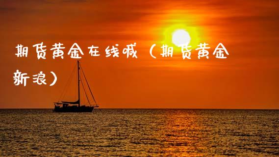 期货黄金在线喊（期货黄金新浪）_https://www.kuaijiepai.net_期货在线_第1张
