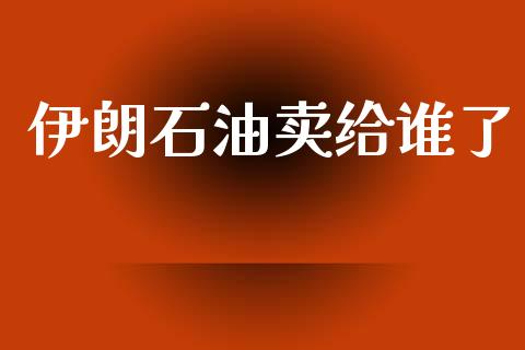 伊朗石油卖给谁了_https://www.kuaijiepai.net_期货在线_第1张