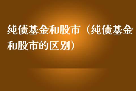 纯债基金和股市（纯债基金和股市的区别）_https://www.kuaijiepai.net_期货理财_第1张