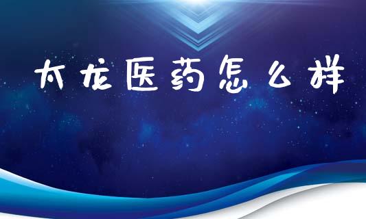 太龙医药怎么样_https://www.kuaijiepai.net_期货理财_第1张