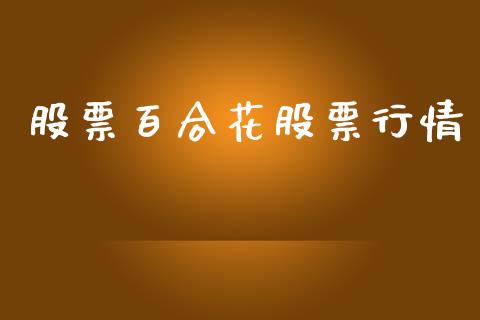 股票百合花股票行情_https://www.kuaijiepai.net_股票理论_第1张