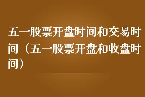 五一股票开盘时间和交易时间（五一股票开盘和收盘时间）_https://www.kuaijiepai.net_新股新闻_第1张