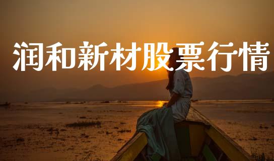 润和新材股票行情_https://www.kuaijiepai.net_国际股建_第1张