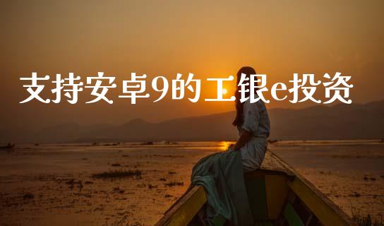 支持安卓9的工银e投资_https://www.kuaijiepai.net_期货在线_第1张