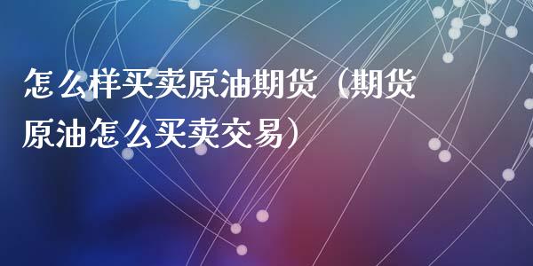 怎么样买卖原油期货（期货原油怎么买卖交易）_https://www.kuaijiepai.net_国际期货_第1张