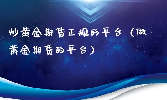 炒黄金期货正规的平台（做黄金期货的平台）_https://www.kuaijiepai.net_国际期货_第1张