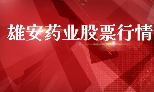 雄安药业股票行情_https://www.kuaijiepai.net_新股新闻_第1张