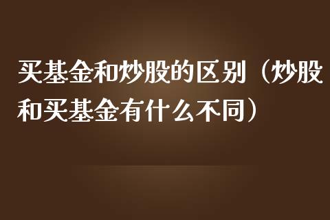 买基金和炒股的区别（炒股和买基金有什么不同）_https://www.kuaijiepai.net_期货理财_第1张