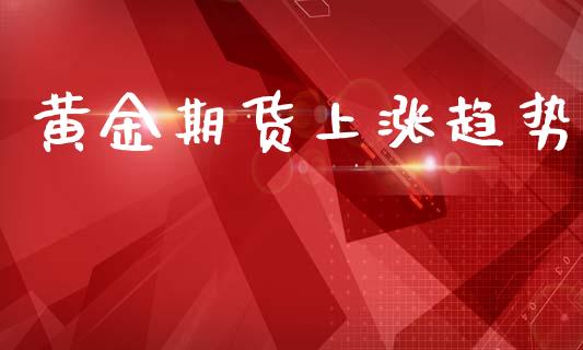 黄金期货上涨趋势_https://www.kuaijiepai.net_国际期货_第1张