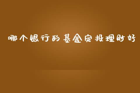 哪个银行的基金定投理财好_https://www.kuaijiepai.net_期货理财_第1张