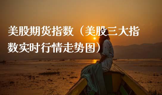 美股期货指数（美股三大指数实时行情走势图）_https://www.kuaijiepai.net_国际期货_第1张