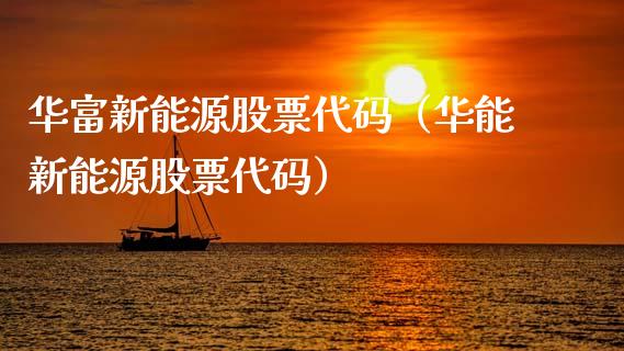 华富新能源股票代码（华能新能源股票代码）_https://www.kuaijiepai.net_国际股建_第1张