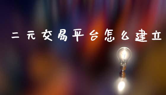 二元交易平台怎么建立_https://www.kuaijiepai.net_股票理论_第1张