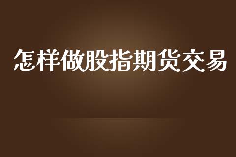 怎样做股指期货交易_https://www.kuaijiepai.net_国际期货_第1张