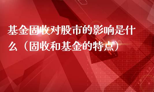 基金固收对股市的影响是什么（固收和基金的特点）_https://www.kuaijiepai.net_期货理财_第1张