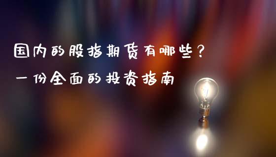 国内的股指期货有哪些？ 一份全面的投资指南_https://www.kuaijiepai.net_期货在线_第1张