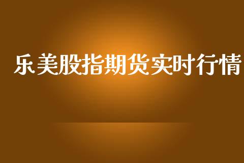 乐美股指期货实时行情_https://www.kuaijiepai.net_期货资讯_第1张