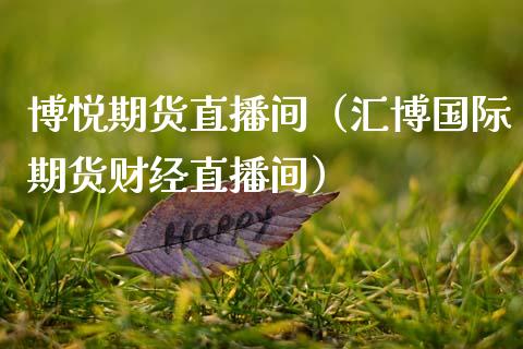 博悦期货直播间（汇博国际期货财经直播间）_https://www.kuaijiepai.net_期货在线_第1张