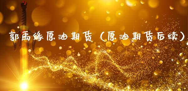 郭禹缘原油期货（原油期货后续）_https://www.kuaijiepai.net_国际期货_第1张