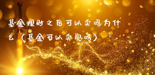 基金理财之后可以卖吗为什么（基金可以卖完吗）_https://www.kuaijiepai.net_投资理财_第1张