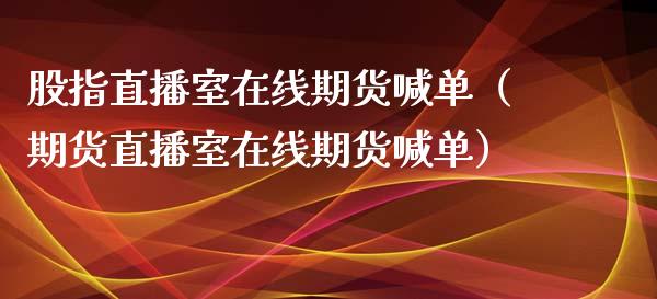 股指直播室在线期货喊单（期货直播室在线期货喊单）_https://www.kuaijiepai.net_期货在线_第1张