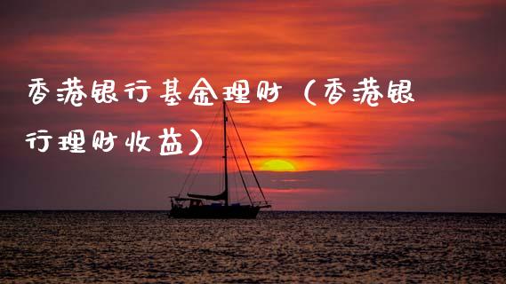 香港银行基金理财（香港银行理财收益）_https://www.kuaijiepai.net_期货理财_第1张