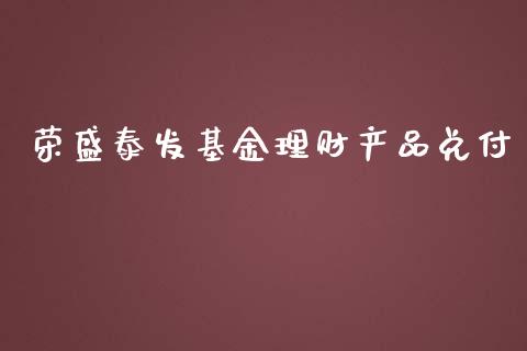 荣盛泰发基金理财产品兑付_https://www.kuaijiepai.net_投资理财_第1张