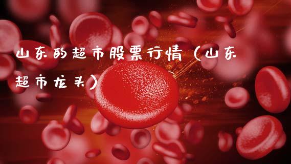 山东的超市股票行情（山东超市龙头）_https://www.kuaijiepai.net_股票理论_第1张