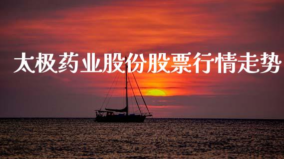 太极药业股份股票行情走势_https://www.kuaijiepai.net_国际股建_第1张