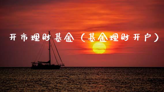 开市理财基金（基金理财开户）_https://www.kuaijiepai.net_投资理财_第1张