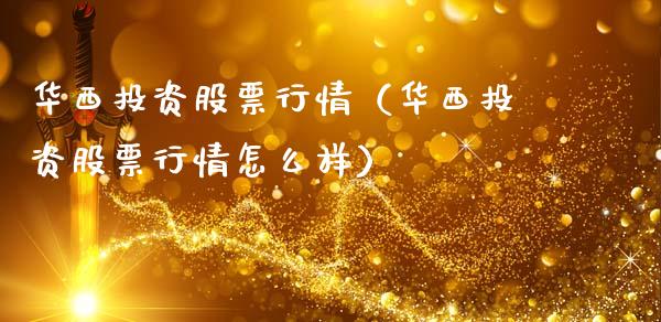 华西投资股票行情（华西投资股票行情怎么样）_https://www.kuaijiepai.net_国际股建_第1张