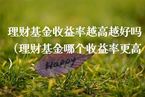 理财基金收益率越高越好吗（理财基金哪个收益率更高）_https://www.kuaijiepai.net_投资理财_第1张
