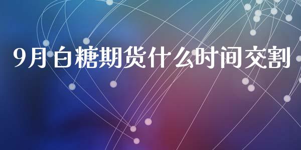 9月白糖期货什么时间交割_https://www.kuaijiepai.net_投资理财_第1张