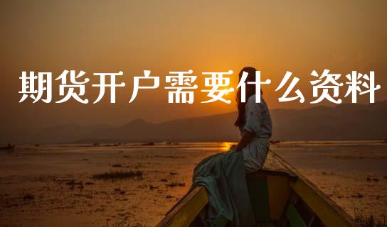 期货开户需要什么资料_https://www.kuaijiepai.net_股票理论_第1张