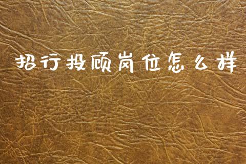 招行投顾岗位怎么样_https://www.kuaijiepai.net_期货在线_第1张