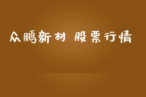 众鹏新材 股票行情_https://www.kuaijiepai.net_股票理论_第1张