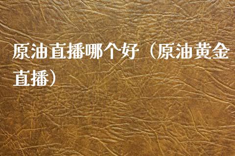 原油直播哪个好（原油黄金直播）_https://www.kuaijiepai.net_期货在线_第1张