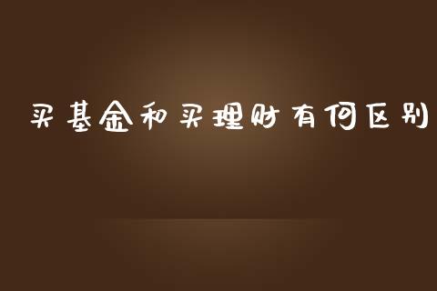 买基金和买理财有何区别_https://www.kuaijiepai.net_期货理财_第1张